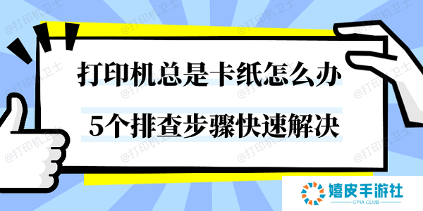 打印机总是卡纸怎么办 5个排查步骤快速解决